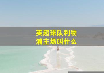 英超球队利物浦主场叫什么