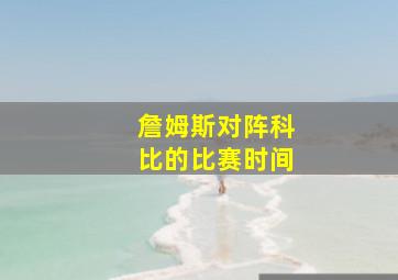 詹姆斯对阵科比的比赛时间