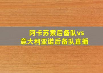 阿卡苏索后备队vs意大利亚诺后备队直播