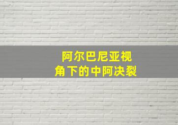 阿尔巴尼亚视角下的中阿决裂