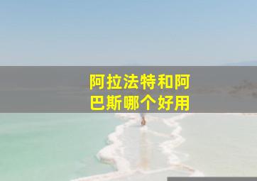 阿拉法特和阿巴斯哪个好用