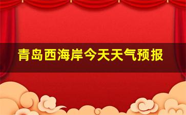 青岛西海岸今天天气预报