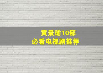 黄景瑜10部必看电视剧推荐