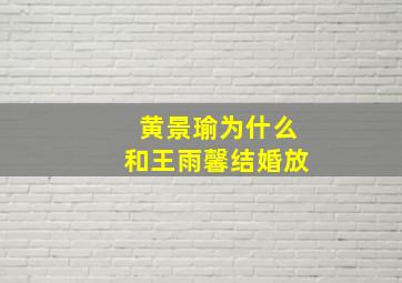 黄景瑜为什么和王雨馨结婚放